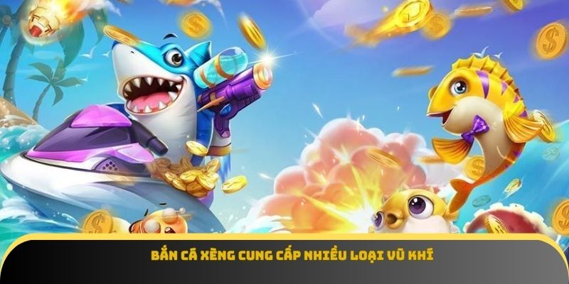 Bắn cá xèng cung cấp nhiều loại vũ khí