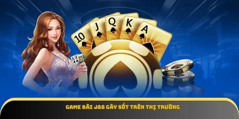 Game bài J88 gây sốt trên thị trường