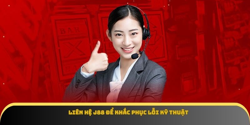 Liên hệ J88 để khắc phục lỗi kỹ thuật