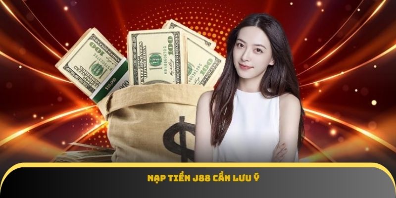 Nạp tiền J88 cần lưu ý