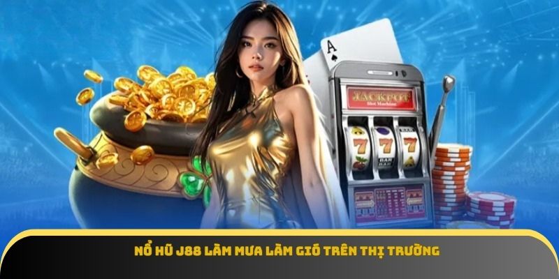 Nổ hũ J88 làm mưa làm gió trên thị trường
