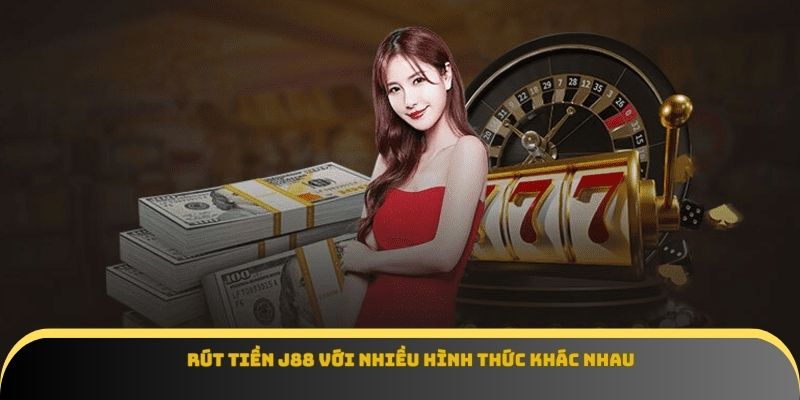 Rút tiền J88 với nhiều hình thức khác nhau